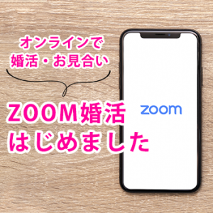 ZOOM婚活（ZOOMを使ったオンラインお見合い）始めました！